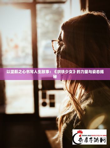 以坚毅之心书写人生故事：《钢铁少女》的力量与姿态揭秘